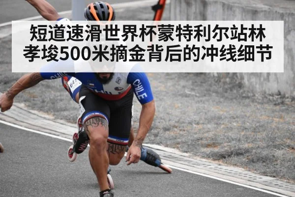 短道速滑世界杯蒙特利尔站林孝埈500米摘金背后的冲线细节