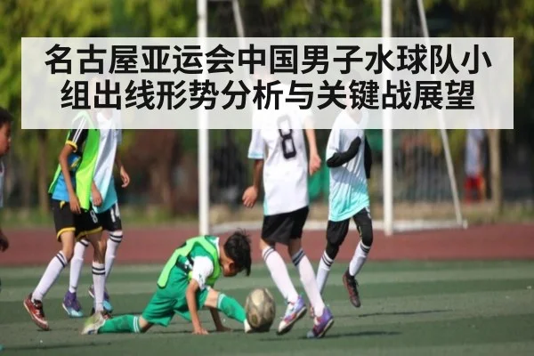 名古屋亚运会中国男子水球队小组出线形势分析与关键战展望