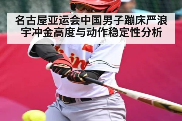 名古屋亚运会中国男子蹦床严浪宇冲金高度与动作稳定性分析