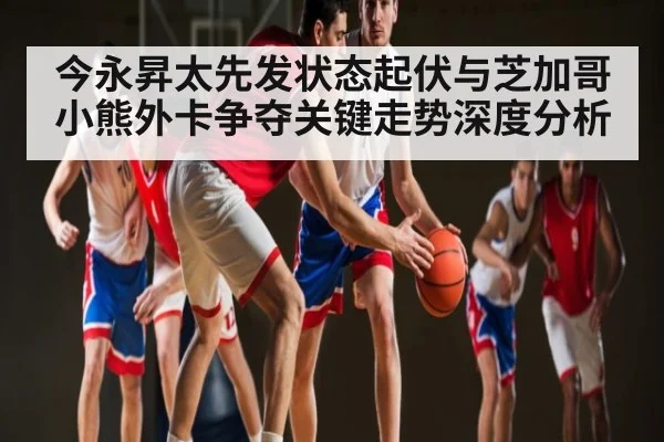 今永昇太先发状态起伏与芝加哥小熊外卡争夺关键走势深度分析