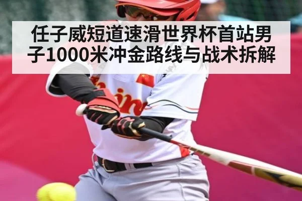 任子威短道速滑世界杯首站男子1000米冲金路线与战术拆解