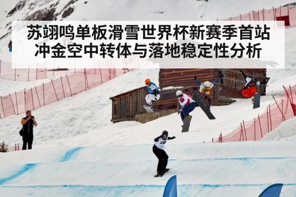 苏翊鸣单板滑雪世界杯新赛季首站冲金空中转体与落地稳定性分析