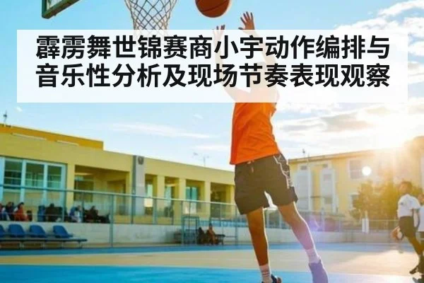 霹雳舞世锦赛商小宇动作编排与音乐性分析及现场节奏表现观察